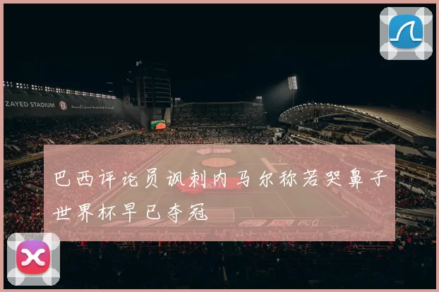 巴西评论员讽刺内马尔称若哭鼻子世界杯早已夺冠