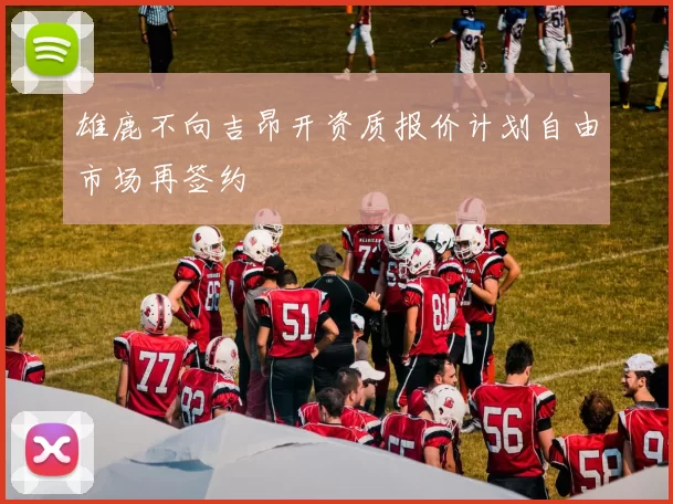 雄鹿不向吉昂开资质报价计划自由市场再签约