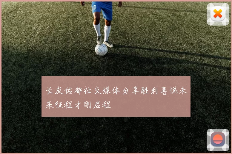 长友佑都社交媒体分享胜利喜悦未来征程才刚启程