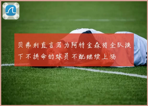贝弗利直言若为阿特金森将全队换下不拼命的球员不配继续上场