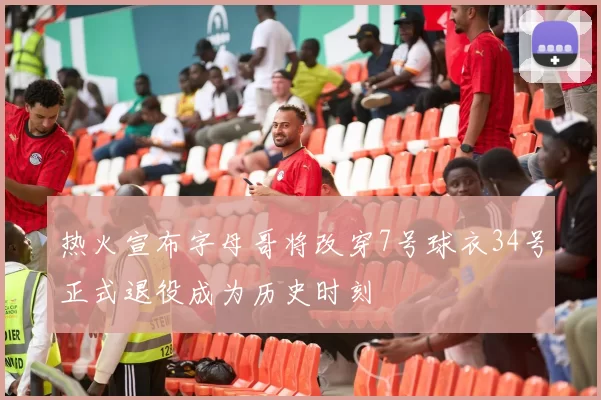 热火宣布字母哥将改穿7号球衣34号正式退役成为历史时刻