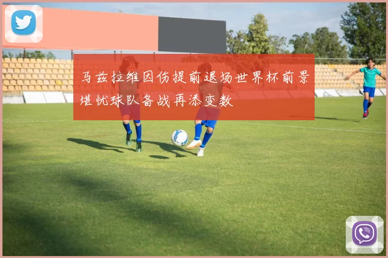 马兹拉维因伤提前退场世界杯前景堪忧球队备战再添变数