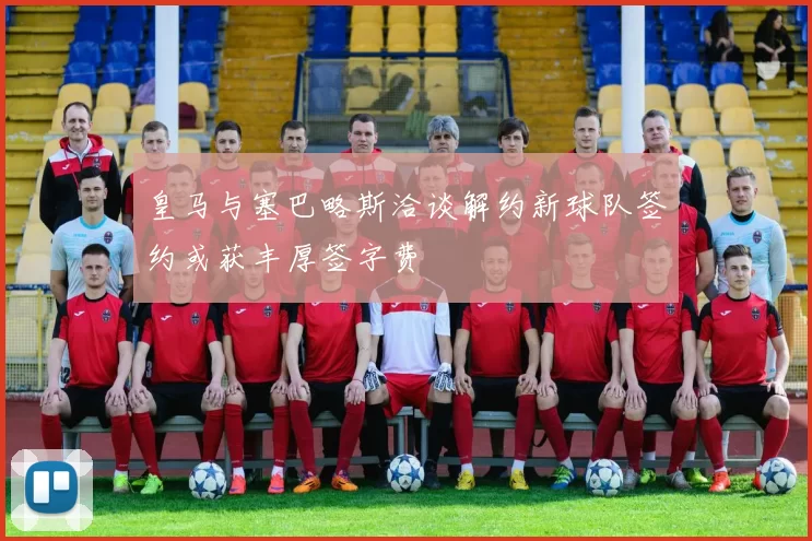 皇马与塞巴略斯洽谈解约新球队签约或获丰厚签字费