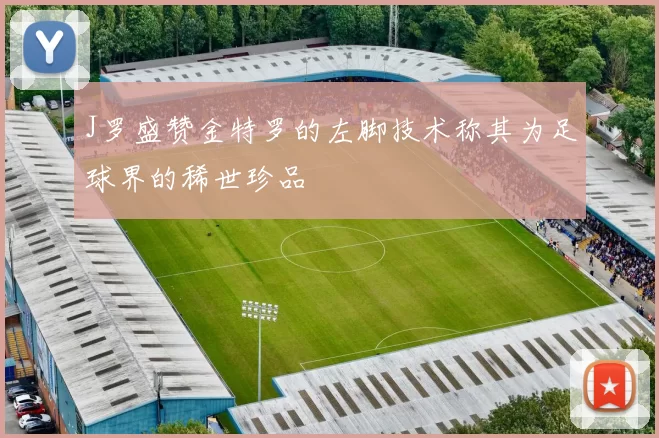 J罗盛赞金特罗的左脚技术称其为足球界的稀世珍品