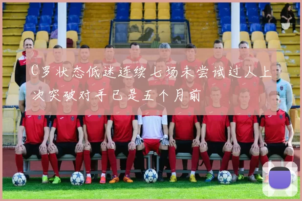 C罗状态低迷连续七场未尝试过人上次突破对手已是五个月前