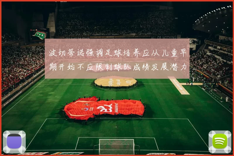 波切蒂诺强调足球培养应从儿童早期开始不应限制球队成绩发展潜力