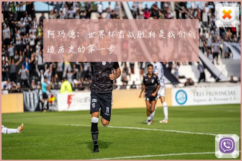 阿玛德：世界杯首战胜利是我们创造历史的第一步