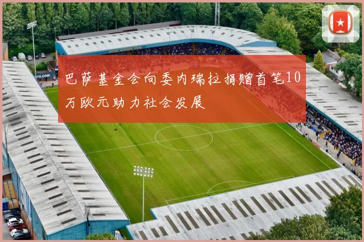 巴萨基金会向委内瑞拉捐赠首笔10万欧元助力社会发展