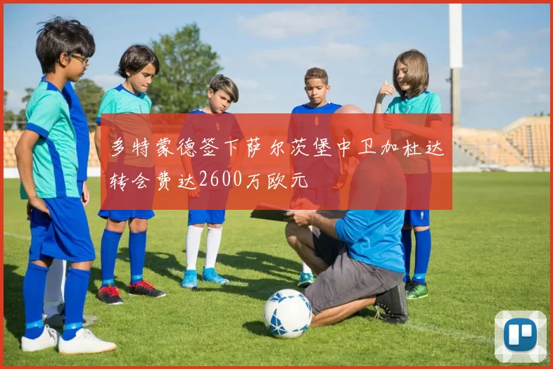 多特蒙德签下萨尔茨堡中卫加杜达转会费达2600万欧元